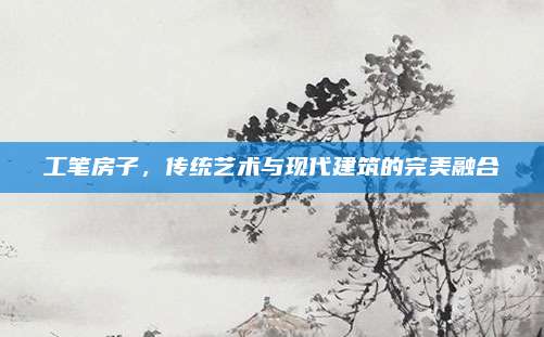 工筆房子，傳統(tǒng)藝術(shù)與現(xiàn)代建筑的完美融合