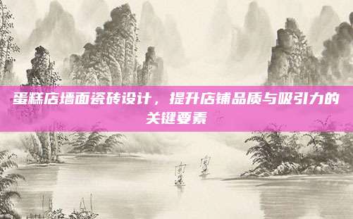 蛋糕店墻面瓷磚設(shè)計，提升店鋪品質(zhì)與吸引力的關(guān)鍵要素