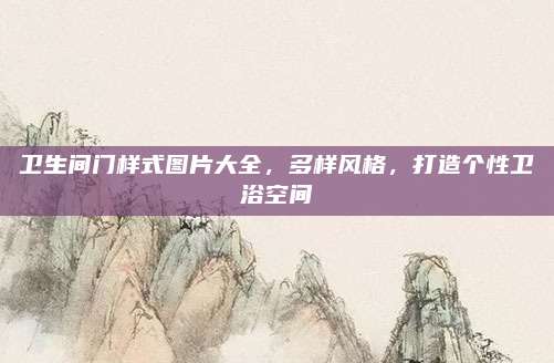 衛(wèi)生間門樣式圖片大全,，多樣風(fēng)格,，打造個性衛(wèi)浴空間