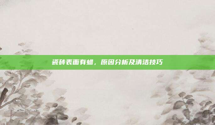 瓷磚表面有蠟，原因分析及清潔技巧