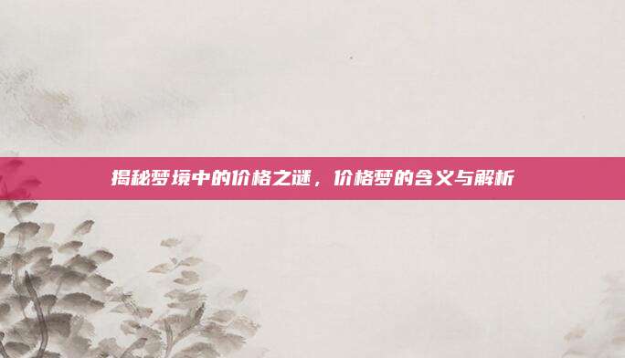 揭秘夢境中的價格之謎,，價格夢的含義與解析