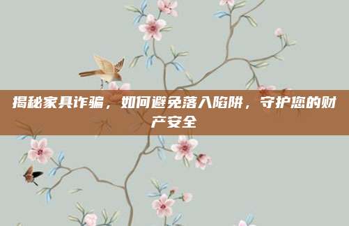 揭秘家具詐騙,，如何避免落入陷阱，守護(hù)您的財(cái)產(chǎn)安全