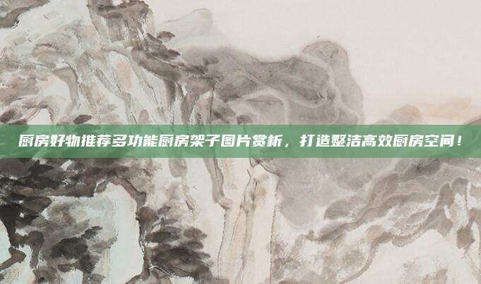 廚房好物推薦多功能廚房架子圖片賞析，打造整潔高效廚房空間,！