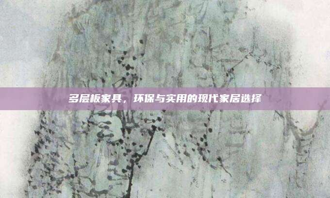 多層板家具,，環(huán)保與實(shí)用的現(xiàn)代家居選擇