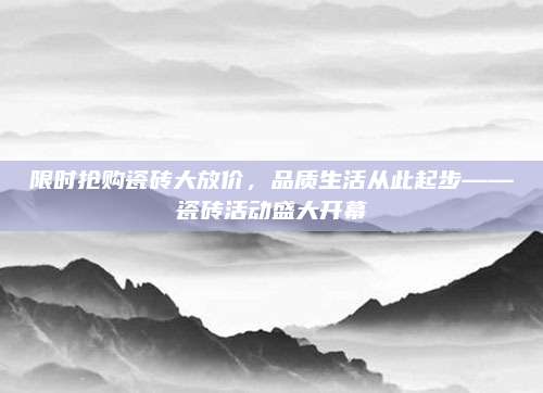 限時搶購瓷磚大放價，品質生活從此起步——瓷磚活動盛大開幕