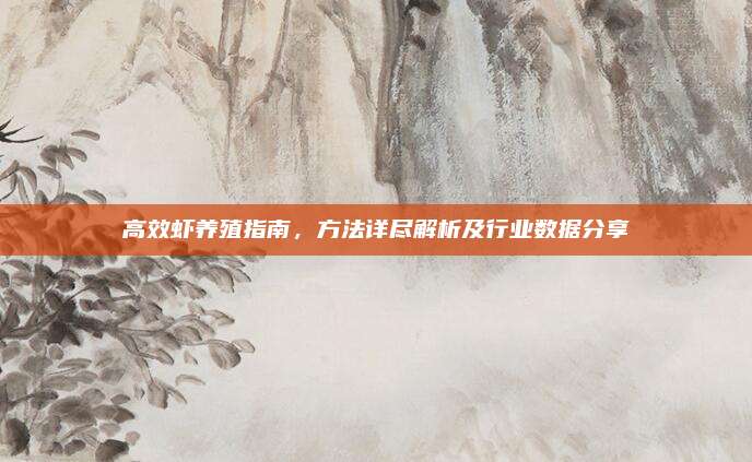 高效蝦養(yǎng)殖指南,，方法詳盡解析及行業(yè)數(shù)據(jù)分享