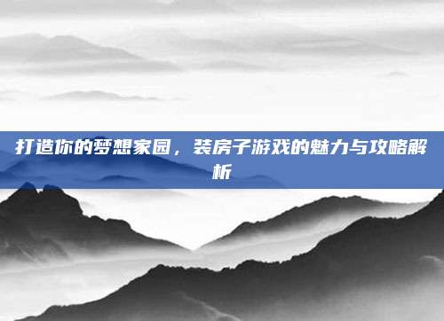 打造你的夢想家園,，裝房子游戲的魅力與攻略解析