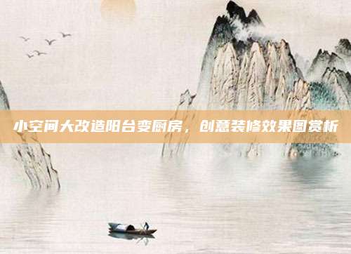 小空間大改造陽臺變廚房,，創(chuàng)意裝修效果圖賞析