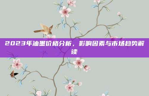 2023年油墨價(jià)格分析,，影響因素與市場(chǎng)趨勢(shì)解讀
