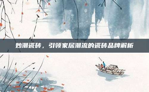妙潮瓷磚,，引領(lǐng)家居潮流的瓷磚品牌解析