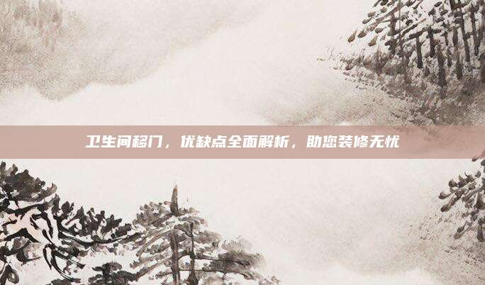 衛(wèi)生間移門,，優(yōu)缺點(diǎn)全面解析，助您裝修無(wú)憂
