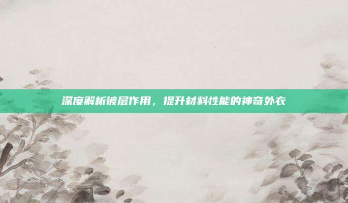深度解析鍍層作用,，提升材料性能的神奇外衣