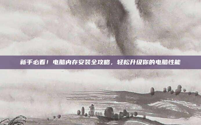 新手必看！電腦內(nèi)存安裝全攻略,，輕松升級你的電腦性能