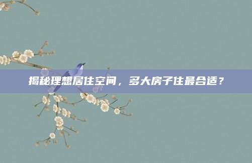 揭秘理想居住空間,，多大房子住最合適,？
