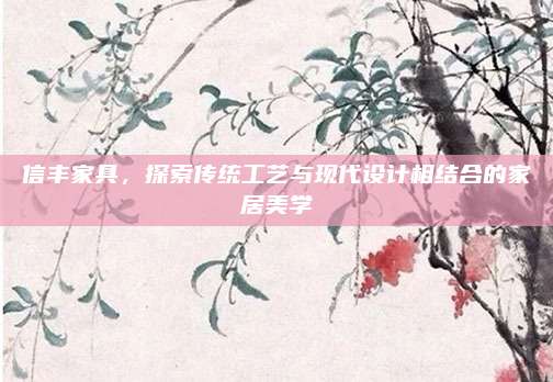 信豐家具,，探索傳統(tǒng)工藝與現(xiàn)代設(shè)計相結(jié)合的家居美學