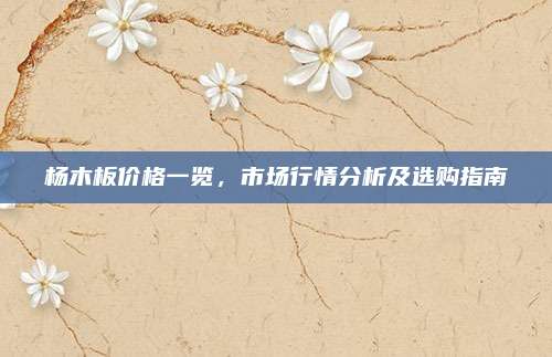 楊木板價格一覽，市場行情分析及選購指南