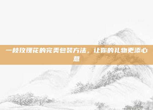 一枝玫瑰花的完美包裝方法,，讓你的禮物更添心意