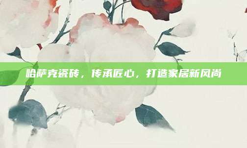 哈薩克瓷磚，傳承匠心,，打造家居新風(fēng)尚
