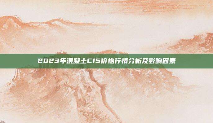 2023年混凝土C15價(jià)格行情分析及影響因素