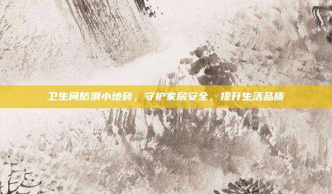衛(wèi)生間防滑小地磚,，守護(hù)家居安全,，提升生活品質(zhì)