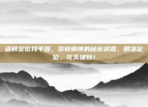 瓷磚定位找平器,，裝修師傅的秘密武器,，精準(zhǔn)定位，完美鋪貼,！