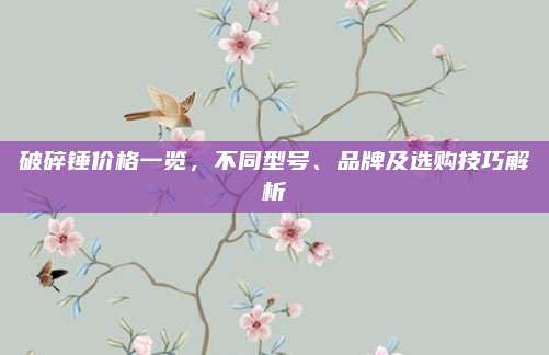 破碎錘價格一覽，不同型號,、品牌及選購技巧解析