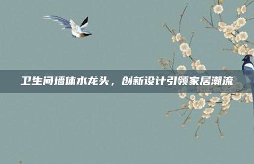 衛(wèi)生間墻體水龍頭,，創(chuàng)新設(shè)計(jì)引領(lǐng)家居潮流