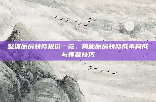 整體廚房裝修報(bào)價(jià)一覽，揭秘廚房裝修成本構(gòu)成與預(yù)算技巧