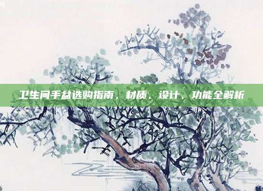 衛(wèi)生間手盆選購指南,，材質(zhì),、設(shè)計(jì)、功能全解析