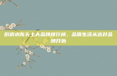 廚房水龍頭十大品牌排行榜,，品質(zhì)生活從選對(duì)品牌開始