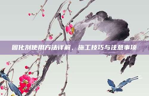 固化劑使用方法詳解,，施工技巧與注意事項(xiàng)