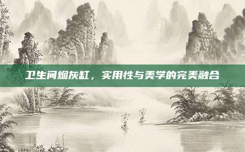 衛(wèi)生間煙灰缸,，實用性與美學(xué)的完美融合