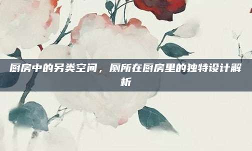 廚房中的另類空間,，廁所在廚房里的獨(dú)特設(shè)計解析