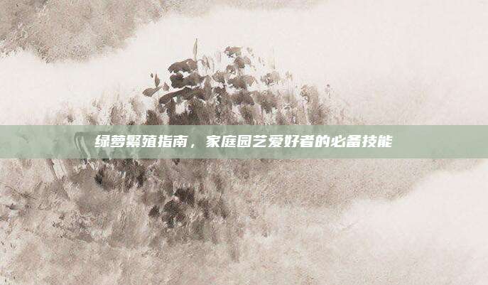 綠蘿繁殖指南,，家庭園藝愛好者的必備技能