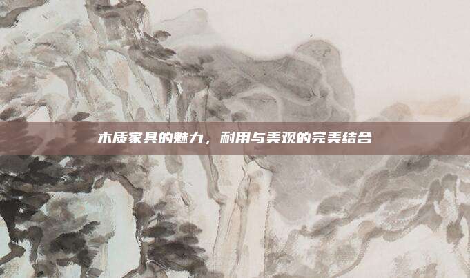木質家具的魅力，耐用與美觀的完美結合