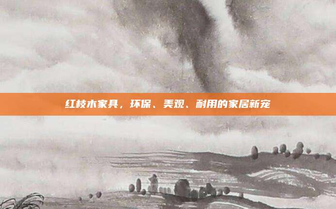 紅枝木家具,，環(huán)保,、美觀、耐用的家居新寵
