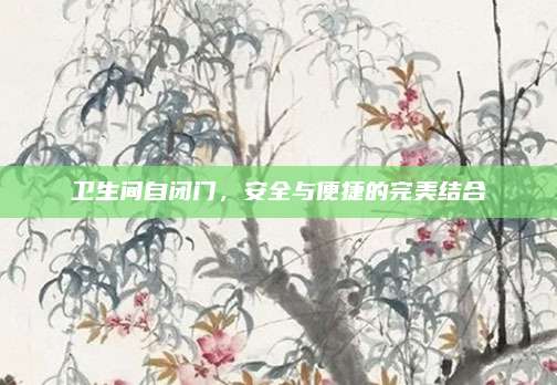 衛(wèi)生間自閉門，安全與便捷的完美結(jié)合
