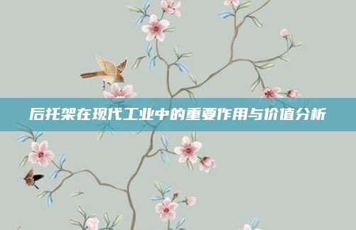 后托架在現(xiàn)代工業(yè)中的重要作用與價值分析