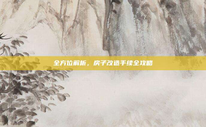 全方位解析，房子改造手續(xù)全攻略