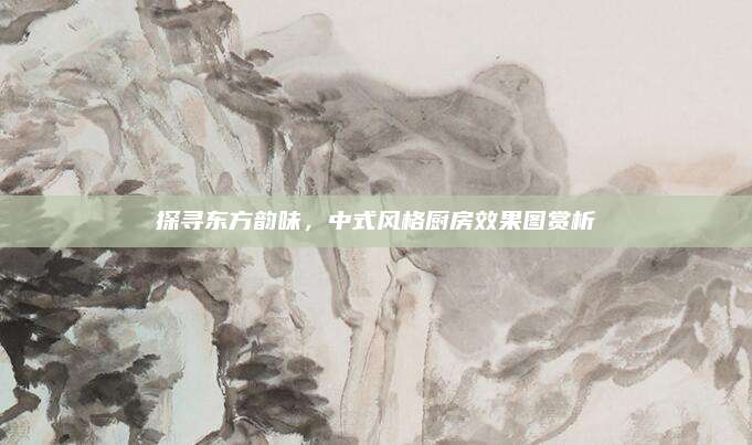 探尋東方韻味，中式風(fēng)格廚房效果圖賞析