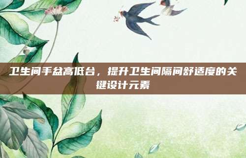衛(wèi)生間手盆高低臺(tái),，提升衛(wèi)生間隔間舒適度的關(guān)鍵設(shè)計(jì)元素