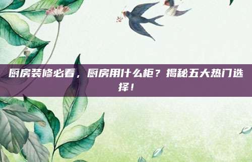 廚房裝修必看,，廚房用什么柜,？揭秘五大熱門(mén)選擇！