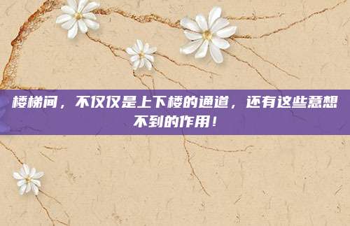 樓梯間,，不僅僅是上下樓的通道，還有這些意想不到的作用,！