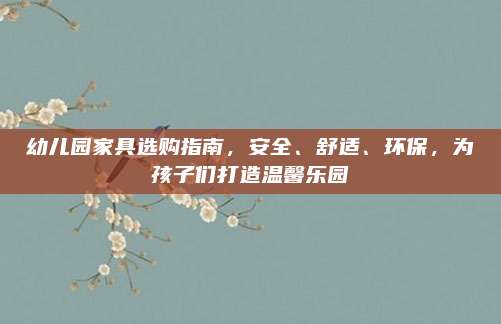 幼兒園家具選購(gòu)指南,，安全,、舒適,、環(huán)保,，為孩子們打造溫馨樂園
