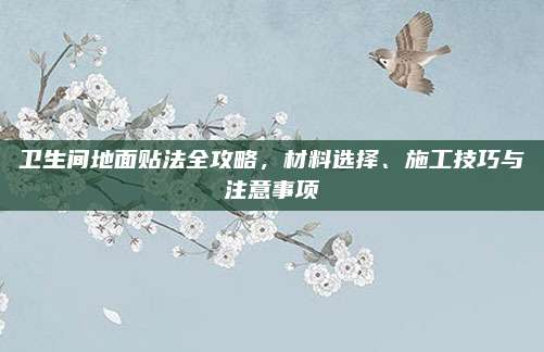 衛(wèi)生間地面貼法全攻略,，材料選擇、施工技巧與注意事項(xiàng)