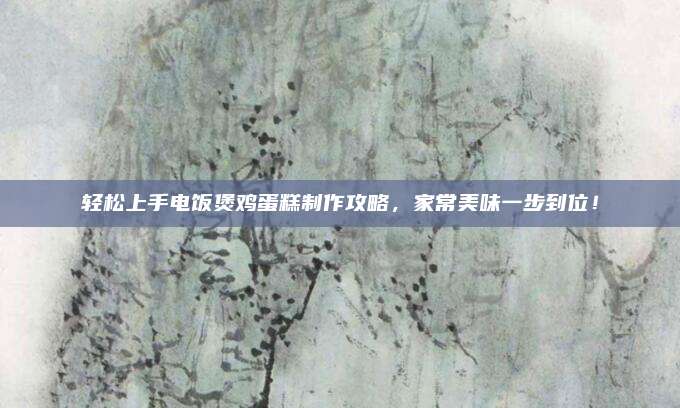 輕松上手電飯煲雞蛋糕制作攻略,，家常美味一步到位！