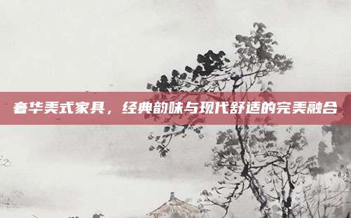 奢華美式家具，經(jīng)典韻味與現(xiàn)代舒適的完美融合