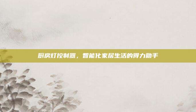 廚房燈控制器,，智能化家居生活的得力助手