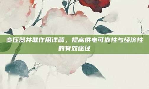 變壓器并聯(lián)作用詳解，提高供電可靠性與經(jīng)濟(jì)性的有效途徑
