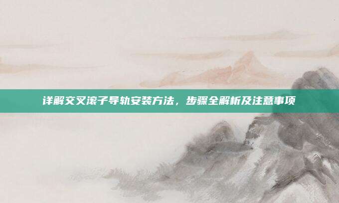 詳解交叉滾子導(dǎo)軌安裝方法，步驟全解析及注意事項(xiàng)